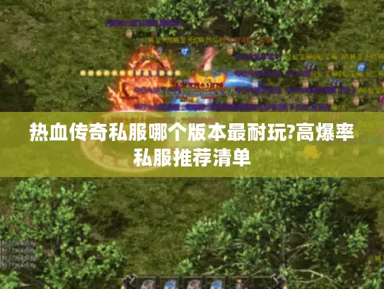 热血传奇私服哪个版本最耐玩?高爆率私服推荐清单