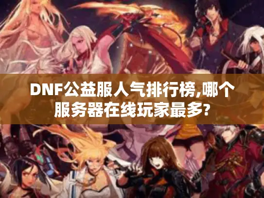 DNF公益服人气排行榜,哪个服务器在线玩家最多?