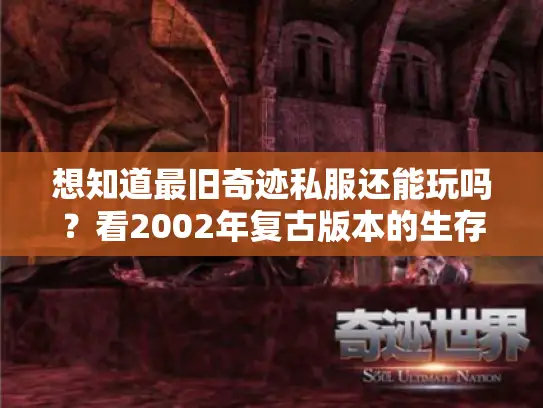 想知道最旧奇迹私服还能玩吗？看2002年复古版本的生存真相