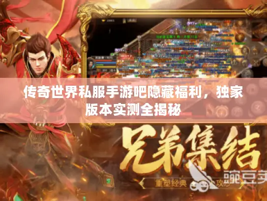 传奇世界私服手游吧隐藏福利，独家版本实测全揭秘