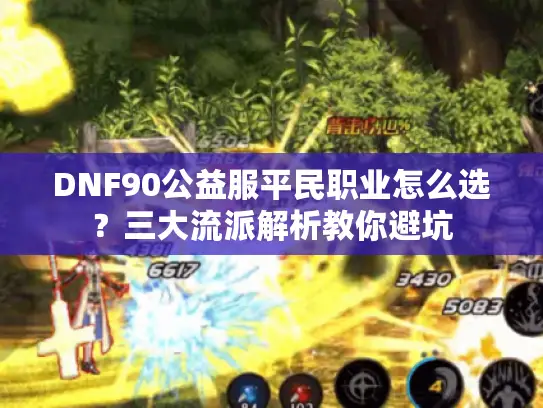 DNF90公益服平民职业怎么选?三大流派解析教你避坑 DNF90公益服平民职业怎么选?三大流派解析教你避坑