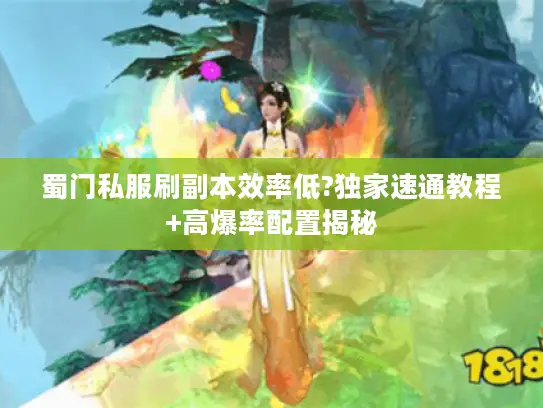 蜀门私服刷副本效率低?独家速通教程+高爆率配置揭秘