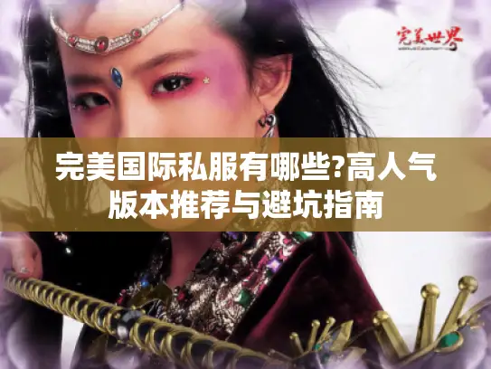 完美国际私服有哪些?高人气版本推荐与避坑指南 完美国际私服有哪些?高人气版本推荐与避坑指南