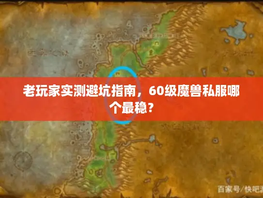 老玩家实测避坑指南，60级魔兽私服哪个最稳？