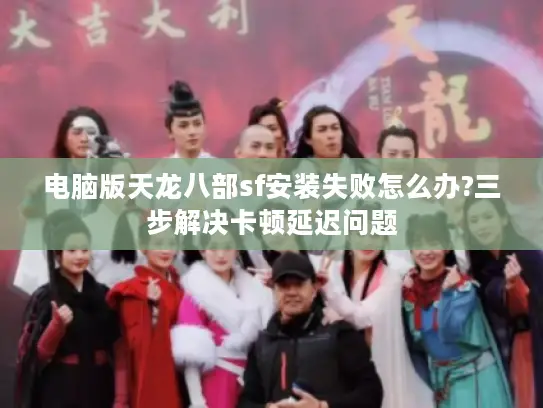 电脑版天龙八部sf安装失败怎么办?三步解决卡顿延迟问题 电脑版天龙八部sf安装失败怎么办?三步解决卡顿延迟问题