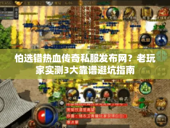 怕选错热血传奇私服发布网？老玩家实测3大靠谱避坑指南