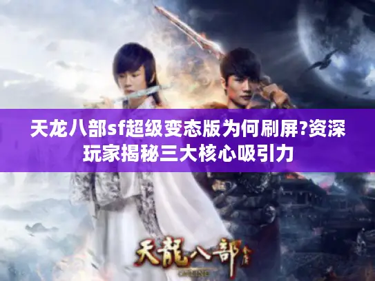 天龙八部sf超级变态版为何刷屏?资深玩家揭秘三大核心吸引力