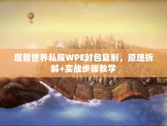 魔兽世界私服WPE封包复制，原理拆解+实战步骤教学