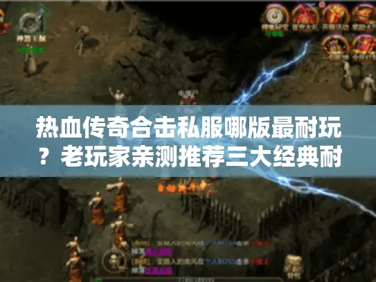 热血传奇合击私服哪版最耐玩？老玩家亲测推荐三大经典耐玩服