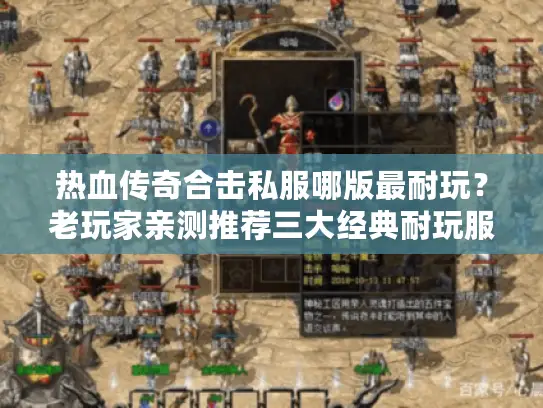 热血传奇合击私服哪版最耐玩？老玩家亲测推荐三大经典耐玩服