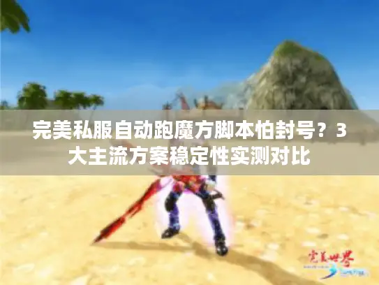 完美私服自动跑魔方脚本怕封号？3大主流方案稳定性实测对比