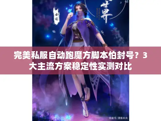 完美私服自动跑魔方脚本怕封号？3大主流方案稳定性实测对比