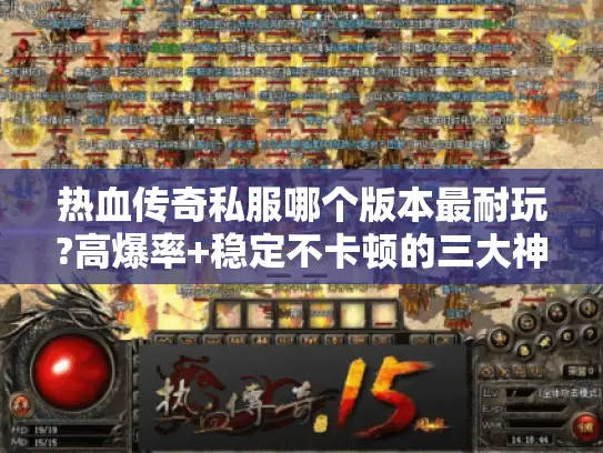 热血传奇私服哪个版本最耐玩?高爆率+稳定不卡顿的三大神服实测解析