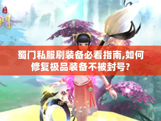 蜀门私服刷装备必看指南,如何修复极品装备不被封号?