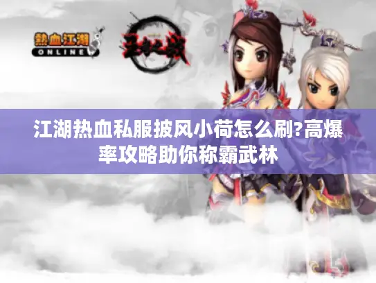 江湖热血私服披风小荷怎么刷?高爆率攻略助你称霸武林