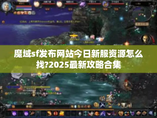 魔域sf发布网站今日新服资源怎么找?2025最新攻略合集