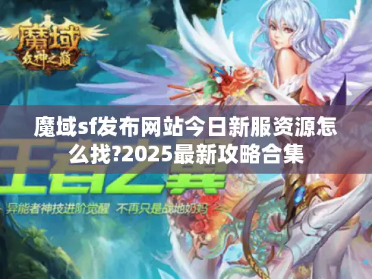 魔域sf发布网站今日新服资源怎么找?2025最新攻略合集