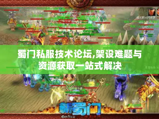 蜀门私服技术论坛,架设难题与资源获取一站式解决