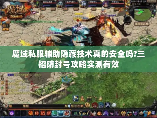 魔域私服辅助隐藏技术真的安全吗?三招防封号攻略实测有效