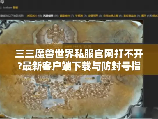 三三魔兽世界私服官网打不开?最新客户端下载与防封号指南
