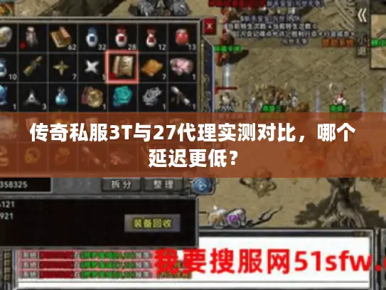 传奇私服3T与27代理实测对比，哪个延迟更低？