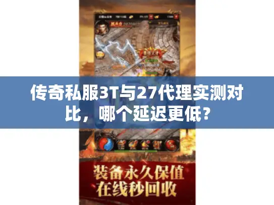 传奇私服3T与27代理实测对比，哪个延迟更低？