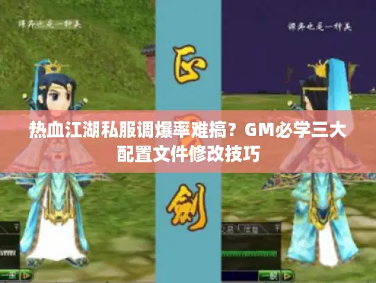 热血江湖私服调爆率难搞？GM必学三大配置文件修改技巧