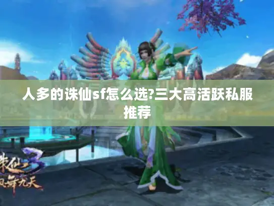人多的诛仙sf怎么选?三大高活跃私服推荐