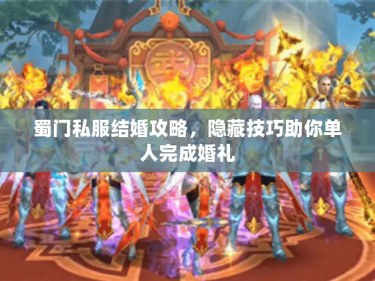 蜀门私服结婚攻略，隐藏技巧助你单人完成婚礼
