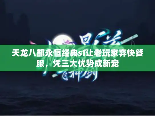 天龙八部永恒经典sf让老玩家弃快餐服，凭三大优势成新宠