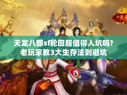 天龙八部sf轮回服值得入坑吗?老玩家教3大生存法则避坑