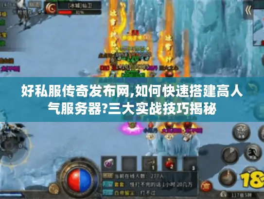 好私服传奇发布网,如何快速搭建高人气服务器?三大实战技巧揭秘