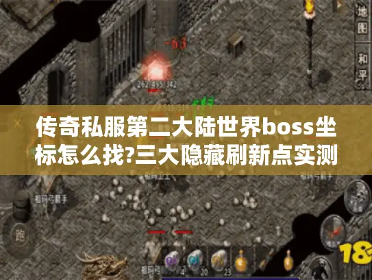 传奇私服第二大陆世界boss坐标怎么找?三大隐藏刷新点实测攻略 传奇私服第二大陆世界boss坐标怎么找?三大隐藏刷新点实测攻略