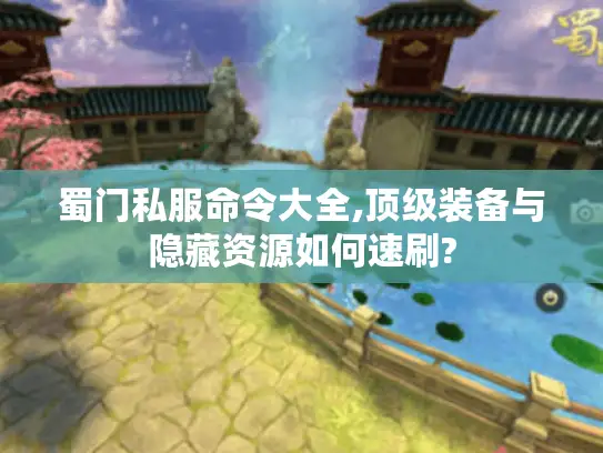 蜀门私服命令大全,顶级装备与隐藏资源如何速刷?