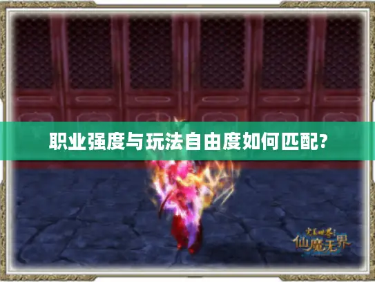 职业强度与玩法自由度如何匹配?