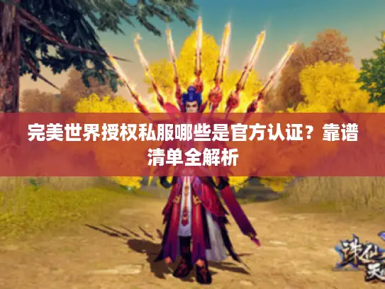 完美世界授权私服哪些是官方认证？靠谱清单全解析