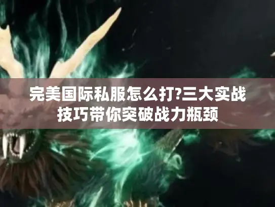 完美国际私服怎么打?三大实战技巧带你突破战力瓶颈
