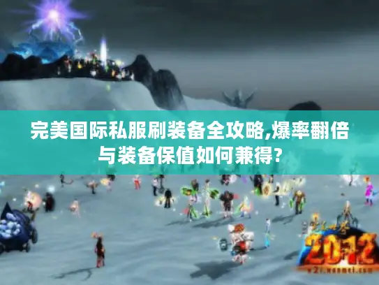 完美国际私服刷装备全攻略,爆率翻倍与装备保值如何兼得?
