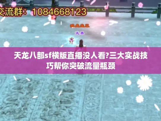 天龙八部sf横版直播没人看?三大实战技巧帮你突破流量瓶颈