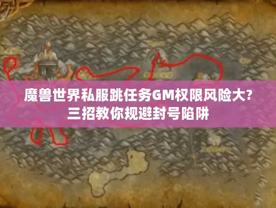 魔兽世界私服跳任务GM权限风险大?三招教你规避封号陷阱