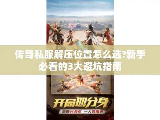 传奇私服解压位置怎么选?新手必看的3大避坑指南