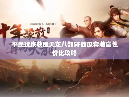 平民玩家获取天龙八部SF西瓜套装高性价比攻略