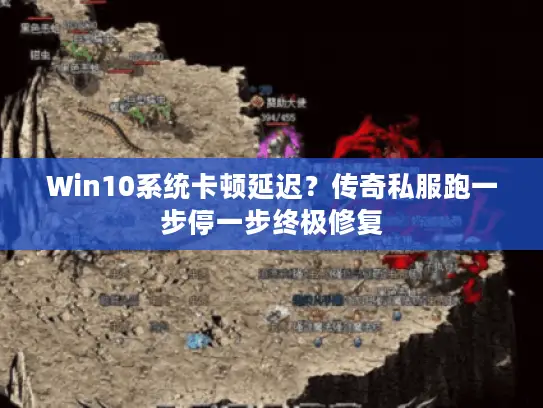 Win10系统卡顿延迟？传奇私服跑一步停一步终极修复