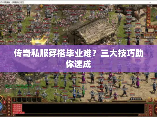 传奇私服穿搭毕业难?三大技巧助你速成 传奇私服穿搭毕业难?三大技巧助你速成