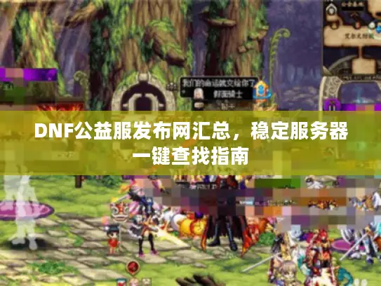 DNF公益服发布网汇总,稳定服务器一键查找指南 DNF公益服发布网汇总,稳定服务器一键查找指南