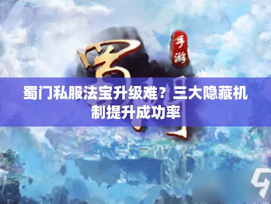 蜀门私服法宝升级难？三大隐藏机制提升成功率