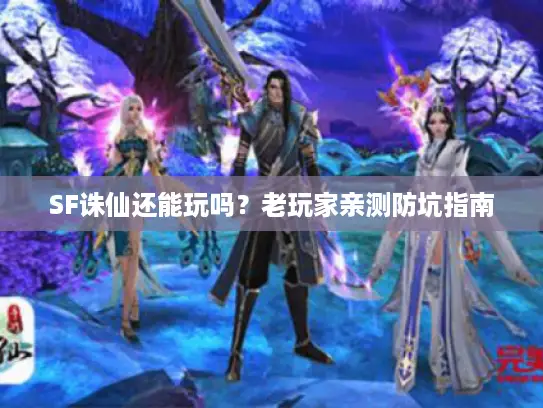 SF诛仙还能玩吗？老玩家亲测防坑指南