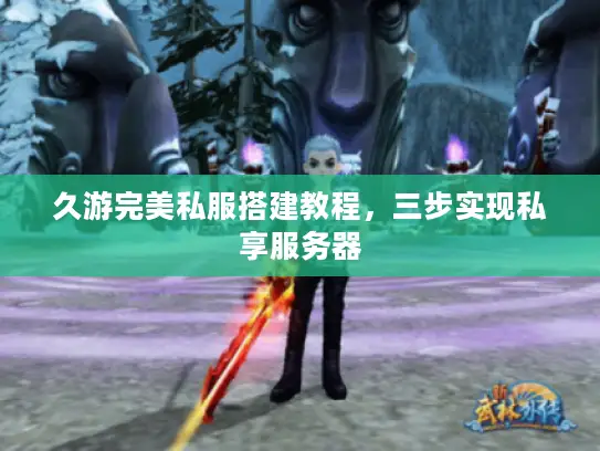 久游完美私服搭建教程,三步实现私享服务器 久游完美私服搭建教程,三步实现私享服务器