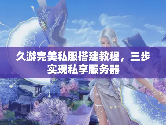久游完美私服搭建教程,三步实现私享服务器 久游完美私服搭建教程,三步实现私享服务器