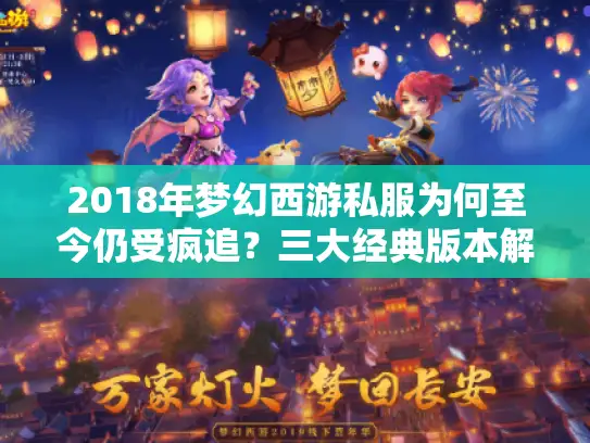 2018年梦幻西游私服为何至今仍受疯追？三大经典版本解析怀旧密码